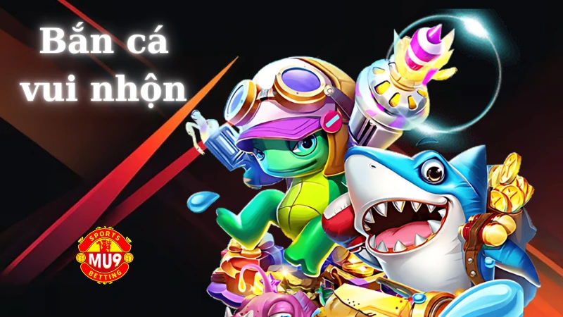 Bắn cá vui nhộn: Game bắn cá ăn tiền hấp dẫn tại Mu9 Kinh nghiệm từ người chơi bắn cá chuyên nghiệp
